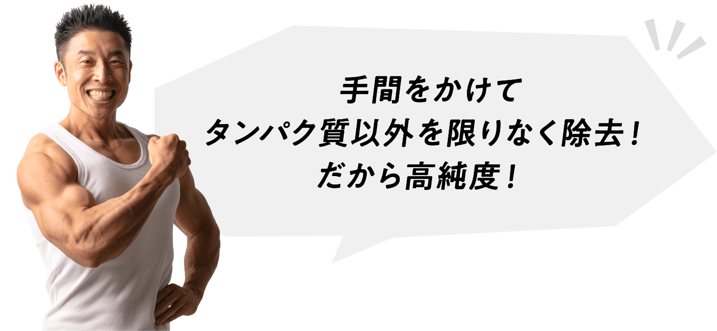 手間をかけてタンパク質以外を限りなく除去！だから高純度！